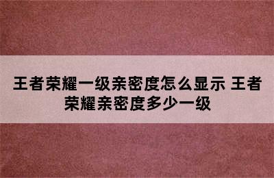 王者荣耀一级亲密度怎么显示 王者荣耀亲密度多少一级